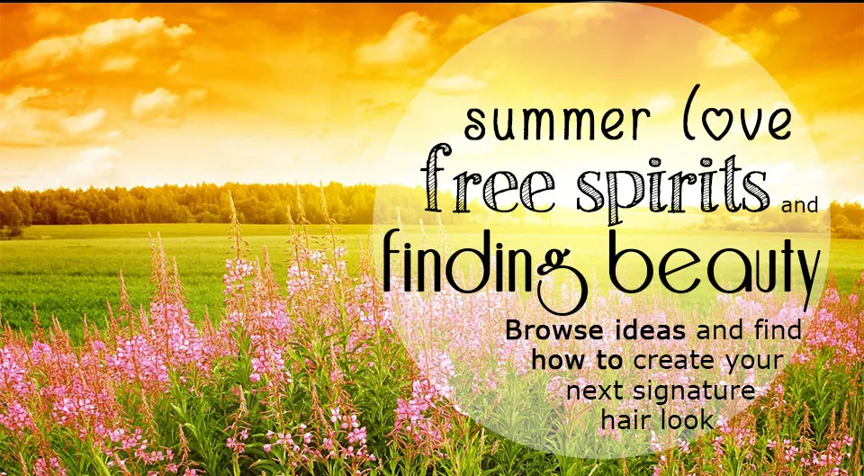 Summer Love, free spirits, and finding beauty.  Browse ideas and find how to create your next signature hair look.